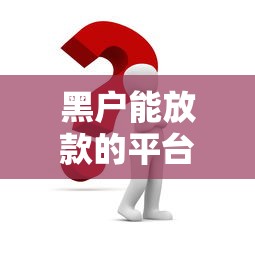 黑户能放款的平台有哪些？这几个渠道或许能帮到你