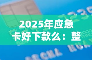 2025年应急卡好下款么：整合5个贷款平台容易下款