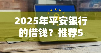 2025年平安银行的借钱？推荐5个网贷太多被拒平台还能贷