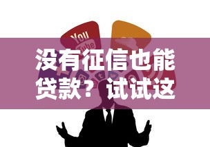 没有征信也能贷款？试试这几个靠谱渠道