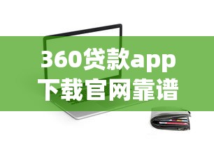 360贷款app下载官网靠谱吗？正规平台申请流程、额度详解