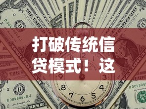 打破传统信贷模式！这3个贷款方式让借钱不再求人