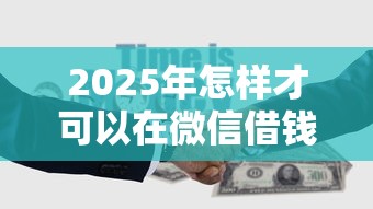 2025年怎样才可以在微信借钱：整理5个2025年短期借款平台,7到14天
