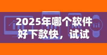 2025年哪个软件好下款快，试试这5个平台不看征信不看负债可以贷到钱