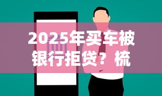 2025年买车被银行拒贷？梳理5个黑户可以贷款的口子