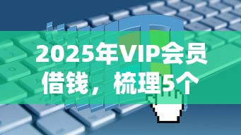 2025年VIP会员借钱，梳理5个借钱平台不看征信容易通过的口子