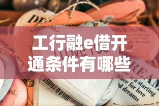 工行融e借开通条件有哪些？这些材料不准备可能被拒！