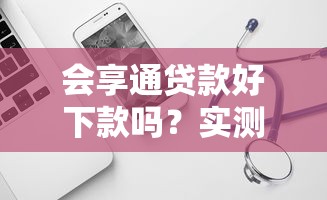 会享通贷款好下款吗？实测这三点帮你快速判断
