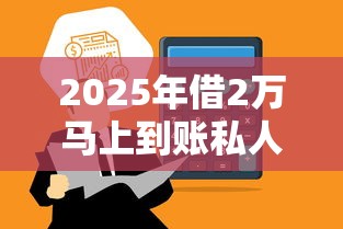 2025年借2万马上到账私人放款的平台：整合5个18岁网贷平台