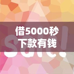 借5000秒下款有钱花，这几个平台审核快、到账稳！