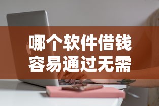 哪个软件借钱容易通过无需征信？这几个平台审核快门槛低