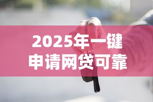 2025年一键申请网贷可靠吗安全吗？整合5个小微企业网上贷款平台
