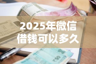 2025年微信借钱可以多久才还：推荐五个千元贷款平台