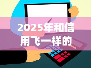 2025年和信用飞一样的app：分享5个网贷容易下款18岁的口子