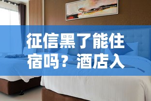 征信黑了能住宿吗？酒店入住全解答