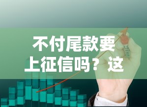 不付尾款要上征信吗？这几个细节必须搞清楚