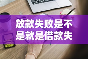 放款失败是不是就是借款失败？这些细节你可能不知道