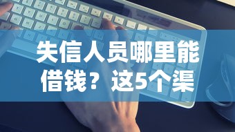 失信人员哪里能借钱？这5个渠道或许能帮到你