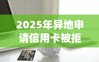 2025年异地申请信用卡被拒，推荐5个无视评分的贷款app