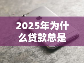 2025年为什么贷款总是被拒，梳理五个苹果手机id贷款平台