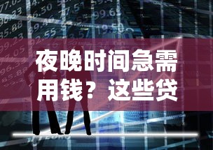 夜晚时间急需用钱？这些贷款平台或许更靠谱