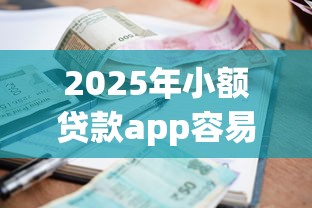2025年小额贷款app容易下款的有哪些？整合5个失信人可以借钱的平台