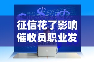 征信花了影响催收员职业发展吗？这3点必须懂