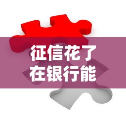 征信花了在银行能贷款吗？这5招教你破解难题
