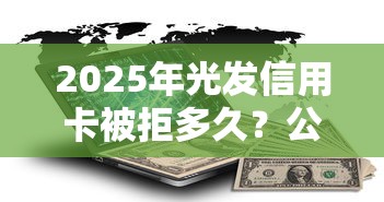2025年光发信用卡被拒多久？公布五个网贷平台怎么注销