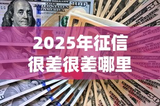 2025年征信很差很差哪里贷款，试试这五个不看征信的借款平台百分百通过