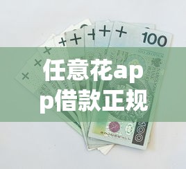 任意花app借款正规吗安全吗？实测分析+避坑指南