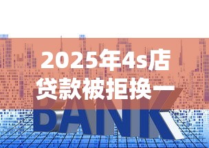 2025年4s店贷款被拒换一家4s店？整理五个资产包口子