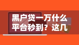 黑户贷一万什么平台秒到？这几个渠道或许能帮到你
