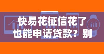 快易花征信花了也能申请贷款？别慌！试试这几招轻松解决资金难题