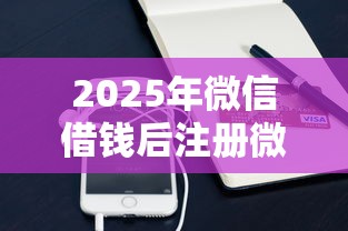 2025年微信借钱后注册微信，试试这5个凭支付宝花呗贷款的平台