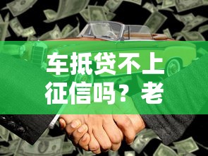 车抵贷不上征信吗？老司机实测避坑指南