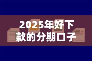 2025年好下款的分期口子吗？罗列五个购物贷款平台