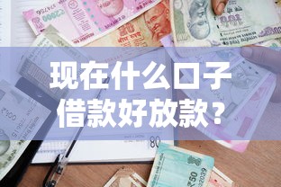 现在什么口子借款好放款？实测5个审核快通过率高的平台