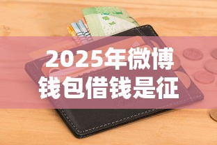 2025年微博钱包借钱是征信吗，梳理五个今年放水的网贷口子