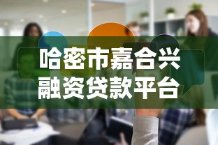 哈密市嘉合兴融资贷款平台有哪些？本地人实测分享
