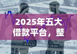 2025年五大借款平台，整合五个贷款平台最容易贷到款