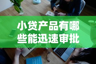 小贷产品有哪些能迅速审批通过？亲测这几个平台放款快又稳