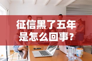 征信黑了五年是怎么回事？手把手教你补救方法
