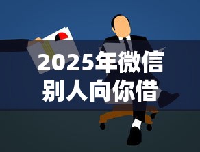 2025年微信别人向你借钱：推荐五个借款平台贷款靠谱