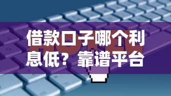 借款口子哪个利息低？靠谱平台对比+实测攻略