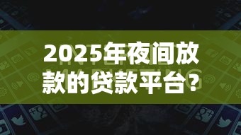 2025年夜间放款的贷款平台？看看这5个黑户网贷平台能借到钱啊急用