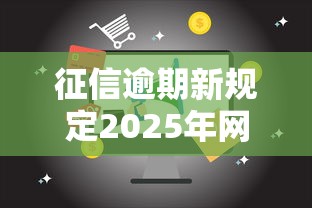 征信逾期新规定2025年网贷：逾期记录处理全攻略