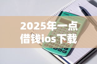 2025年一点借钱ios下载：整理五个网贷2000的平台