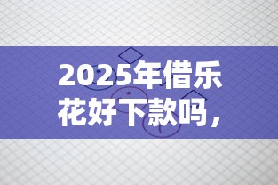2025年借乐花好下款吗，罗列五个平台借钱还不起怎么办