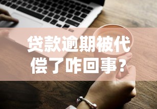 贷款逾期被代偿了咋回事？一文说清代偿后果和处理方法